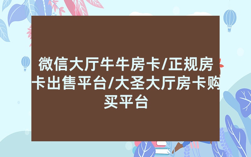 微信大厅牛牛房卡/正规房卡出售平台/大圣大厅房卡购买平台