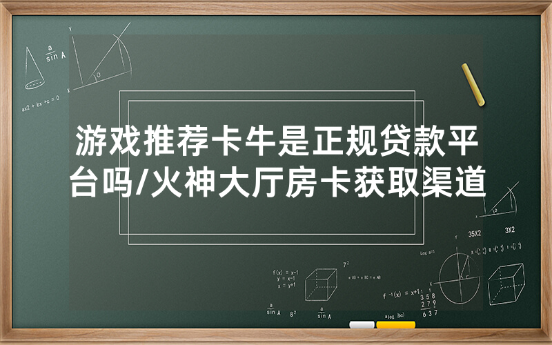 游戏推荐卡牛是正规贷款平台吗/火神大厅房卡获取渠道