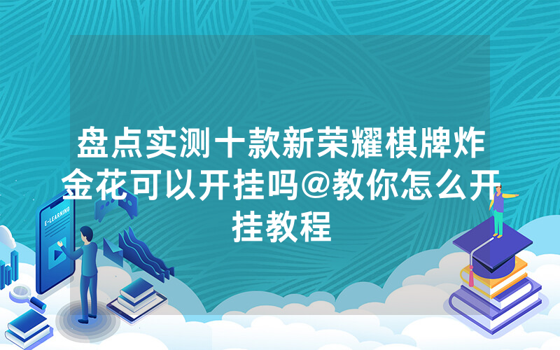 盘点实测十款新荣耀棋牌炸金花可以开挂吗@教你怎么开挂教程