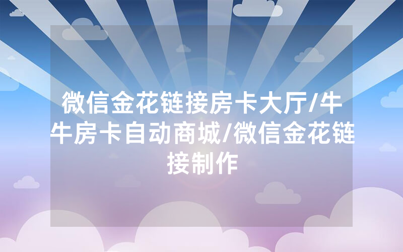 微信金花链接房卡大厅/牛牛房卡自动商城/微信金花链接制作