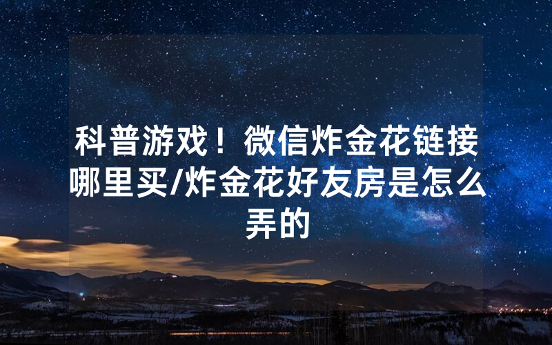 科普游戏！微信炸金花链接哪里买/炸金花好友房是怎么弄的