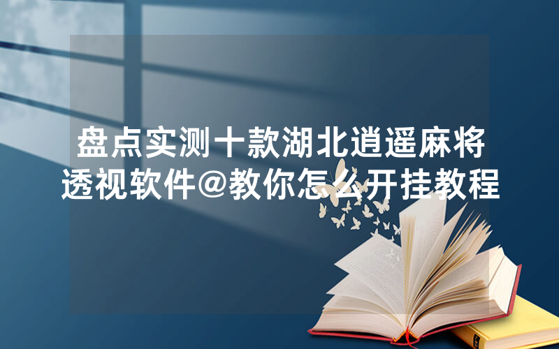 盘点实测十款湖北逍遥麻将透视软件@教你怎么开挂教程