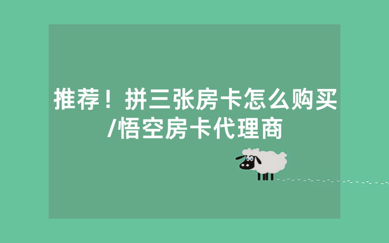 推荐！拼三张房卡怎么购买/悟空房卡代理商