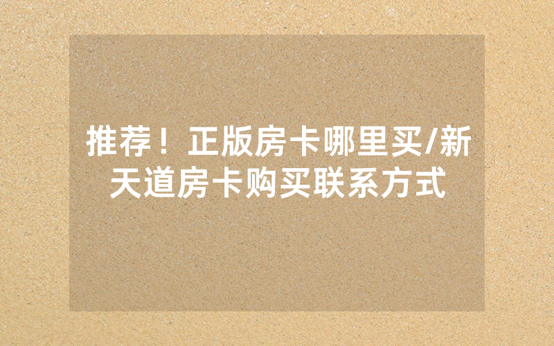 推荐！正版房卡哪里买/新天道房卡购买联系方式