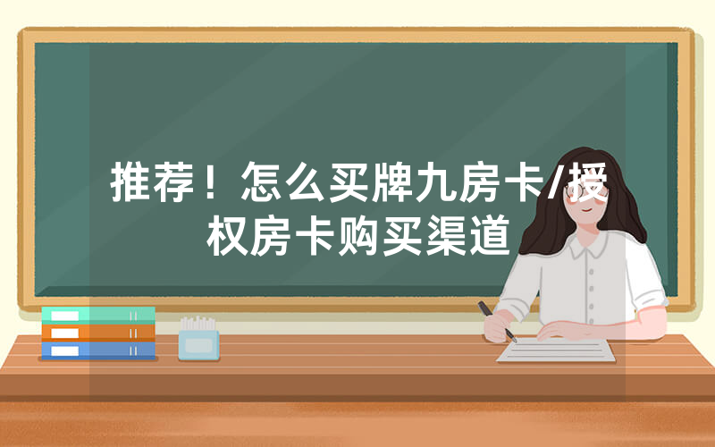 推荐！怎么买牌九房卡/授权房卡购买渠道