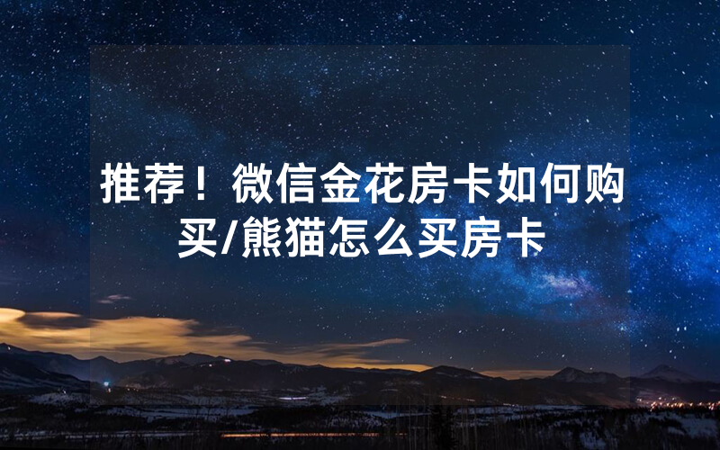 推荐！微信金花房卡如何购买/熊猫怎么买房卡