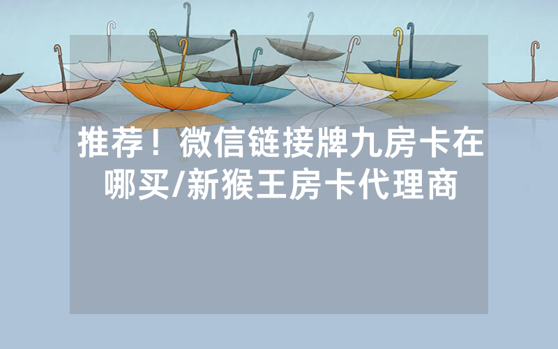 推荐！微信链接牌九房卡在哪买/新猴王房卡代理商