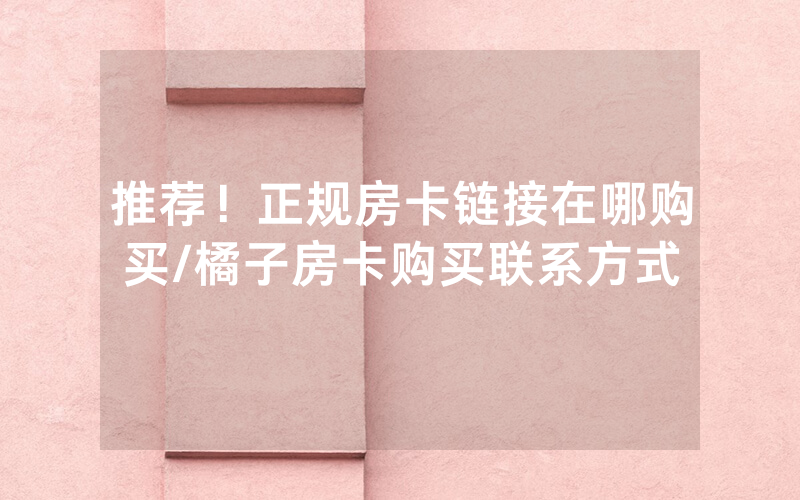推荐！正规房卡链接在哪购买/橘子房卡购买联系方式
