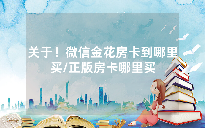 关于！微信金花房卡到哪里买/正版房卡哪里买