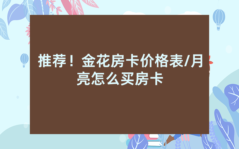 推荐！金花房卡价格表/月亮怎么买房卡