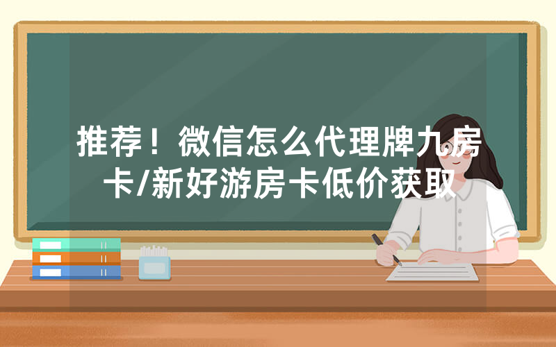 推荐！微信怎么代理牌九房卡/新好游房卡低价获取