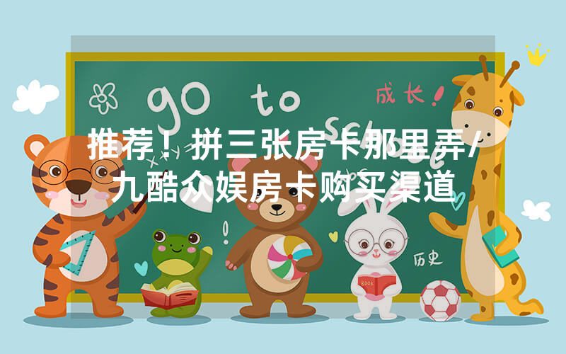 推荐！拼三张房卡那里弄/九酷众娱房卡购买渠道