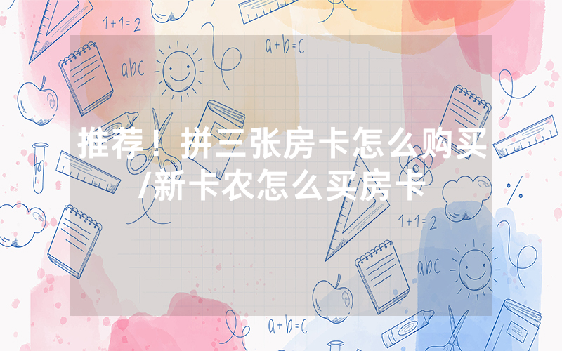 推荐！拼三张房卡怎么购买/新卡农怎么买房卡