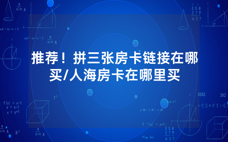 推荐！拼三张房卡链接在哪买/人海房卡在哪里买