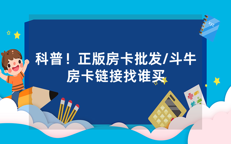 科普！正版房卡批发/斗牛房卡链接找谁买