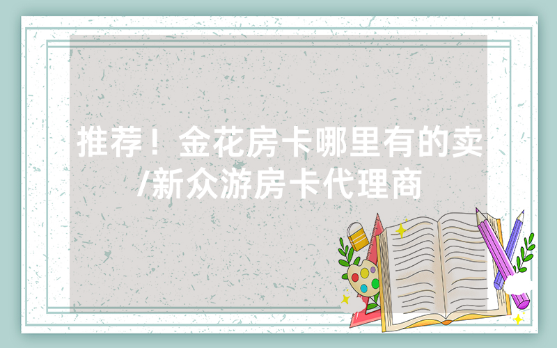 推荐！金花房卡哪里有的卖/新众游房卡代理商