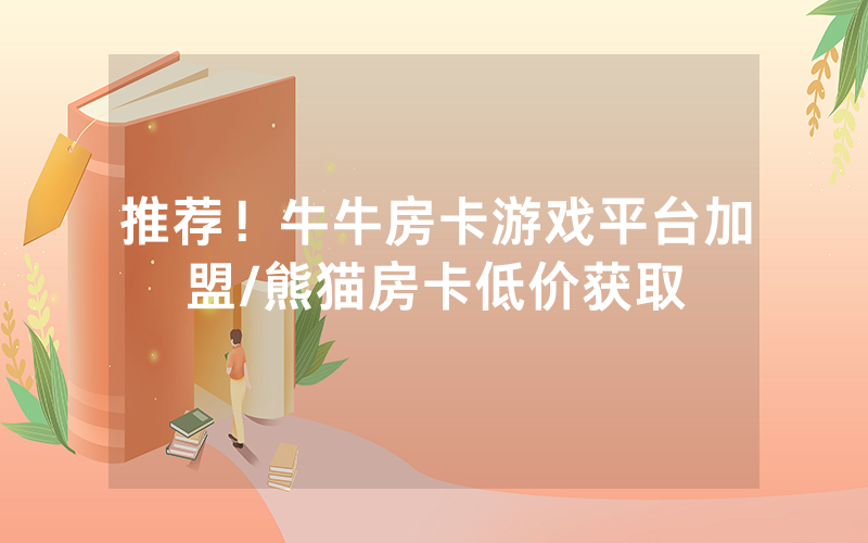 推荐！牛牛房卡游戏平台加盟/熊猫房卡低价获取