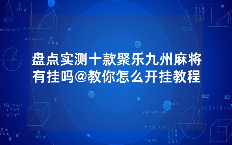 盘点实测十款聚乐九州麻将有挂吗@教你怎么开挂教程