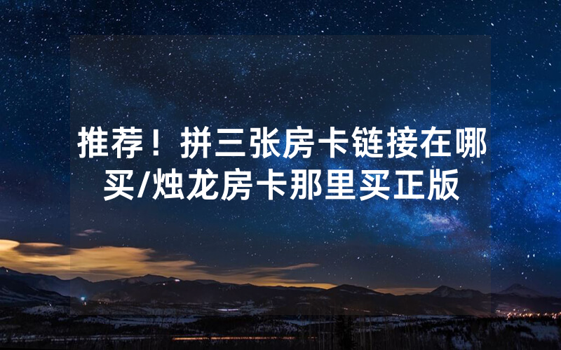推荐！拼三张房卡链接在哪买/烛龙房卡那里买正版