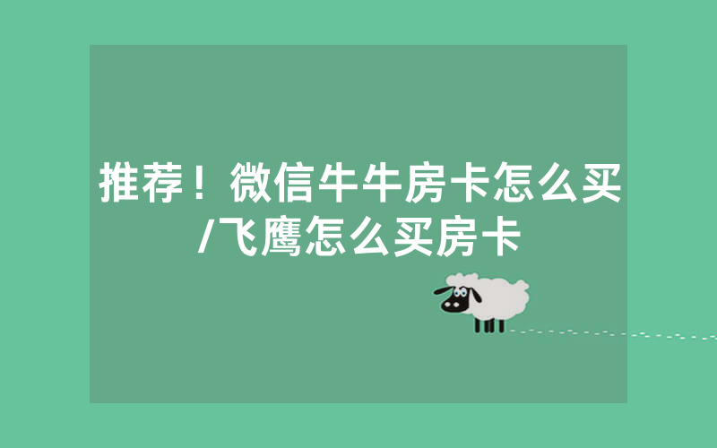 推荐！微信牛牛房卡怎么买/飞鹰怎么买房卡