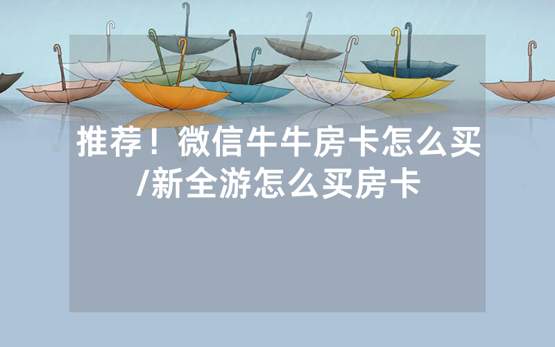 推荐！微信牛牛房卡怎么买/新全游怎么买房卡