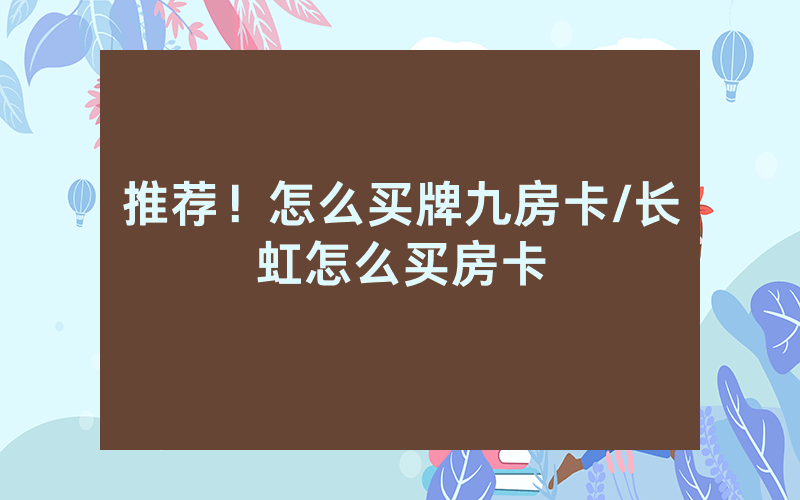 推荐！怎么买牌九房卡/长虹怎么买房卡