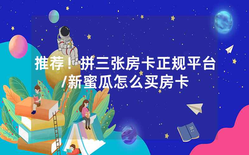 推荐！拼三张房卡正规平台/新蜜瓜怎么买房卡
