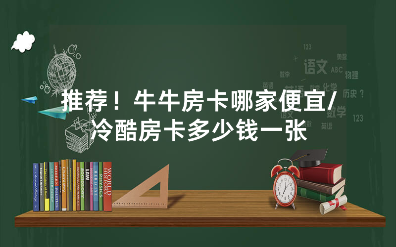 推荐！牛牛房卡哪家便宜/冷酷房卡多少钱一张