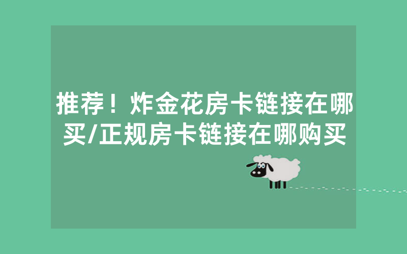 推荐！炸金花房卡链接在哪买/正规房卡链接在哪购买