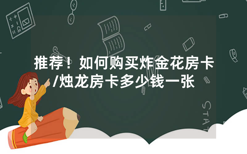 推荐！如何购买炸金花房卡/烛龙房卡多少钱一张