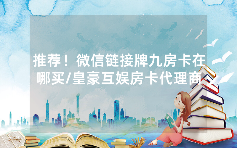 推荐！微信链接牌九房卡在哪买/皇豪互娱房卡代理商