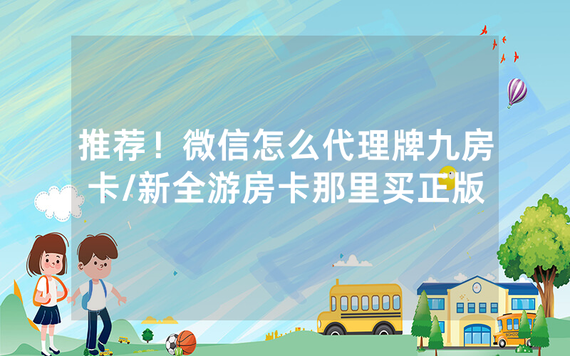 推荐！微信怎么代理牌九房卡/新全游房卡那里买正版