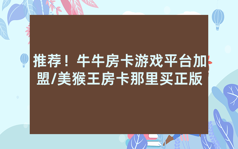 推荐！牛牛房卡游戏平台加盟/美猴王房卡那里买正版