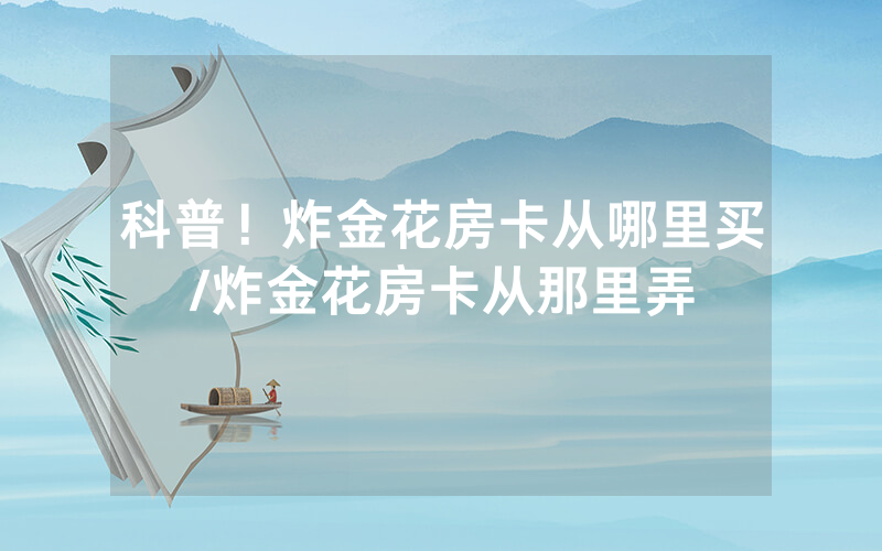 科普！炸金花房卡从哪里买/炸金花房卡从那里弄