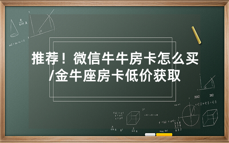 推荐！微信牛牛房卡怎么买/金牛座房卡低价获取