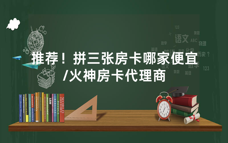 推荐！拼三张房卡哪家便宜/火神房卡代理商