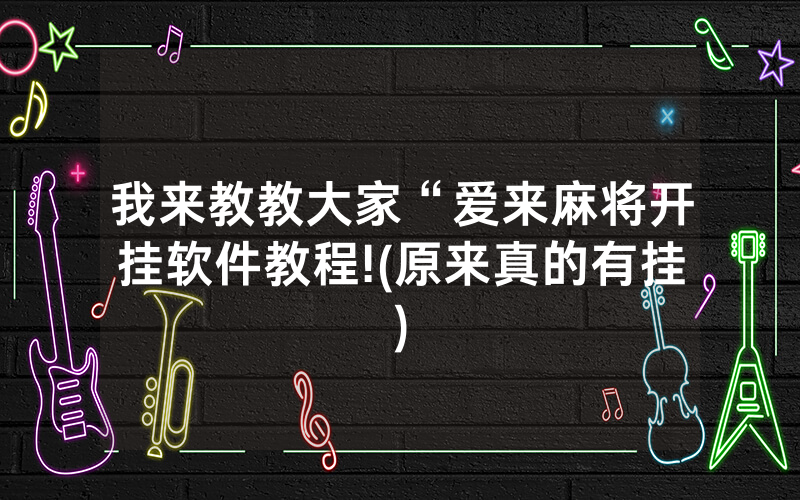 我来教教大家“爱来麻将开挂软件教程!(原来真的有挂)
