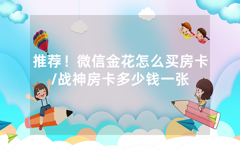 推荐！微信金花怎么买房卡/战神房卡多少钱一张