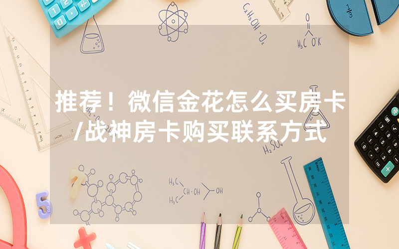推荐！微信金花怎么买房卡/战神房卡购买联系方式