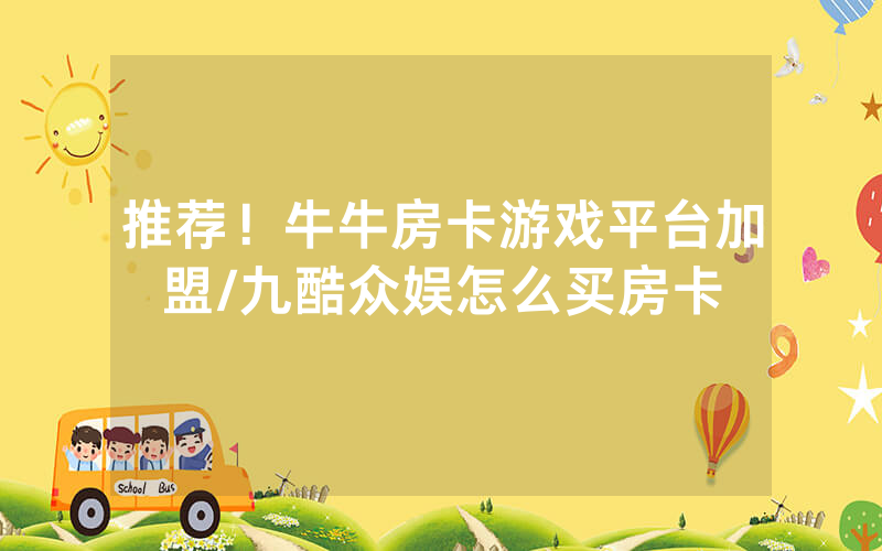 推荐！牛牛房卡游戏平台加盟/九酷众娱怎么买房卡
