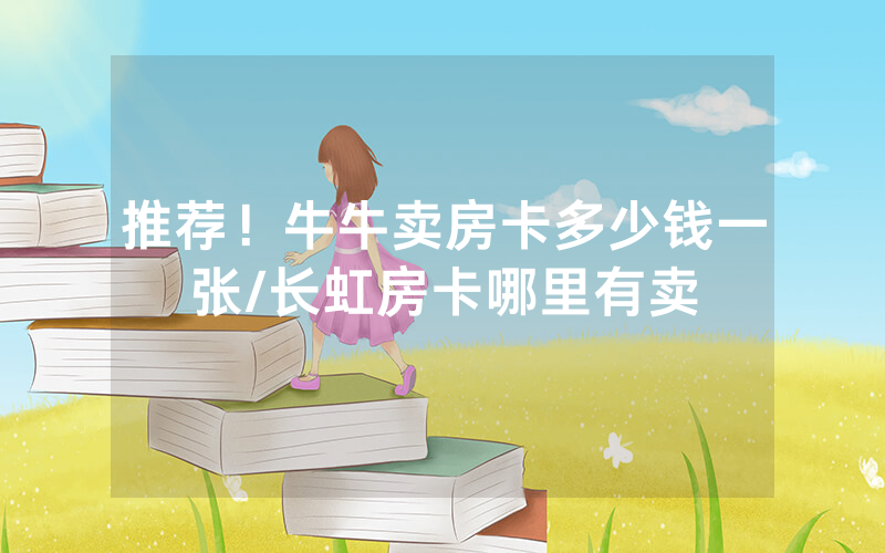 推荐！牛牛卖房卡多少钱一张/长虹房卡哪里有卖