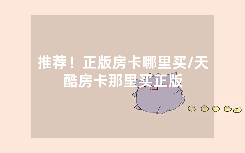 推荐！正版房卡哪里买/天酷房卡那里买正版