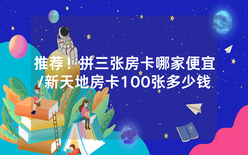 推荐！拼三张房卡哪家便宜/新天地房卡100张多少钱