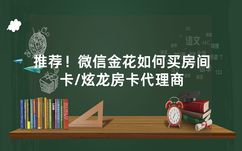 推荐！微信金花如何买房间卡/炫龙房卡代理商