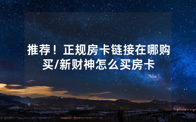 推荐！正规房卡链接在哪购买/新财神怎么买房卡