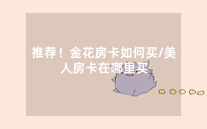 推荐！金花房卡如何买/美人房卡在哪里买