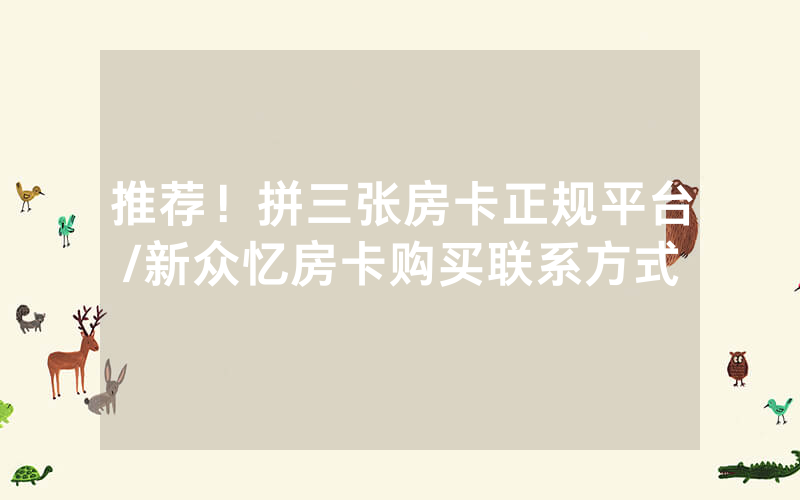 推荐！拼三张房卡正规平台/新众忆房卡购买联系方式