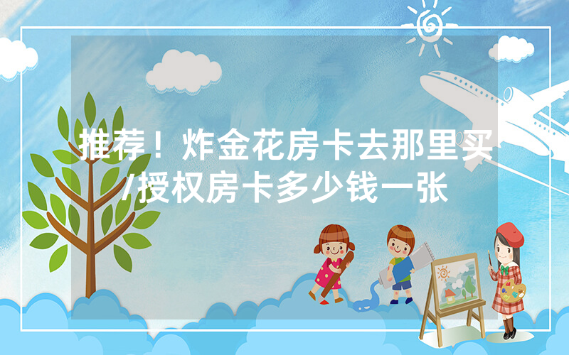 推荐！炸金花房卡去那里买/授权房卡多少钱一张