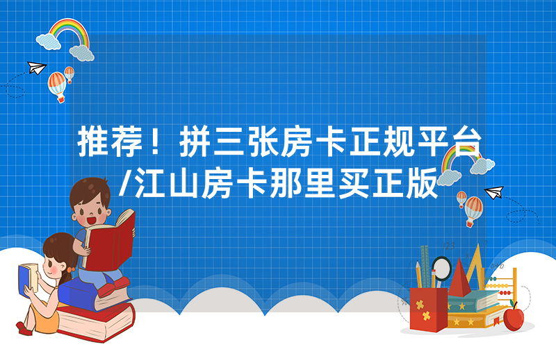 推荐！拼三张房卡正规平台/江山房卡那里买正版