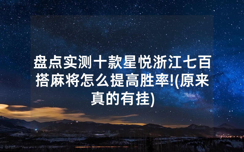 盘点实测十款星悦浙江七百搭麻将怎么提高胜率!(原来真的有挂)